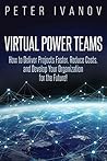 Virtual Power Teams: How to Deliver Products Faster, Reduce Costs, and Develop Your Organization for the Future!