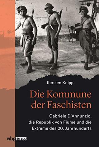 Die Kommune der Faschisten: Gabriele D'Annunzio, die Republik von Fiume und die Extreme des 20. Jahrhunderts (German Edition)