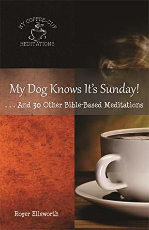 My Dog Knows It's Sunday: ...And 30 Other Bible-Based Meditations (My Coffee Cup Meditations Book 8)