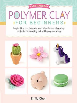 Polymer Clay for Beginners: Inspiration, Techniques, and Simple Step-by-Step Projects for Making Art with Polymer Clay (Kindle Edition)