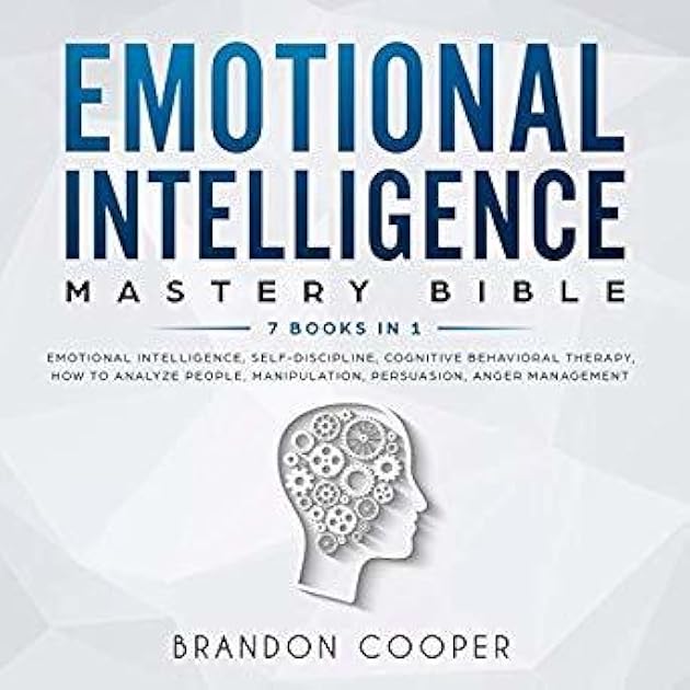 Emotional Intelligence Mastery Bible 7 Books in 1: Emotional Intelligence, Self-Discipline, Cognitive Behavioral Therapy, How to Analyze People, Manipulation, Persuasion, Anger Management