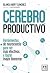 Cerebro productivo: Herramientas de neurociencia para ser más efectivos y lograr mayor bienestar