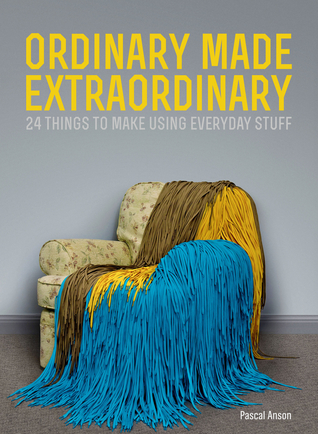 Ordinary Made Extraordinary: 24 Things to Make Using Everyday Stuff (Paperback)