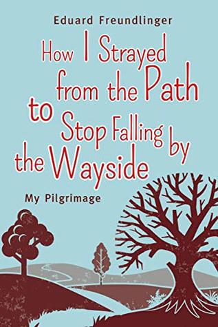How I Strayed from the Path to Stop Falling by the Wayside: My Pilgrimage (Kindle Edition)