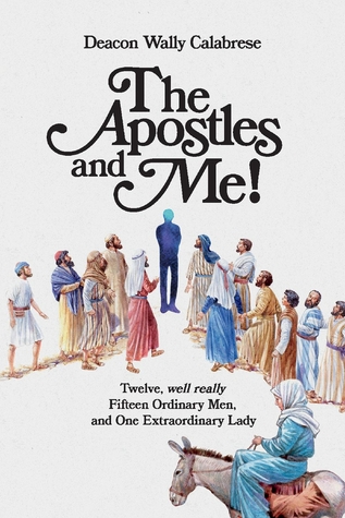 The Apostles and Me!: Twelve, Well Really Fifteen Ordinary Men, And One Extraordinary Lady (1)