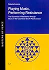 Playing Music, Performing Resistance: The Dynamics of Resistance through Music in the Colombian South Pacific Coast (5) (Masters of Peace)