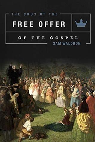 The Crux of the Free Offer: A Biblical, Confessional, and Theological Explanation and Defense of the Well-Meant Offer of the Gospel (Kindle Edition)
