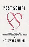 POST SCRIPT: P.S. GOD’S PROFOUNDLY SIMPLE WRITINGS UPON EVERY HEART