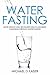 Water Fasting by Michael D. Kaiser