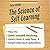 The Science of Self-Learning: How to Teach Yourself Anything, Learn More in Less Time, and Direct Your Own Education