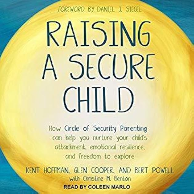 Raising a Secure Child: How Circle of Security Parenting Can Help You Nurture Your Child's Attachment, Emotional Resilience, and Freedom to Explore