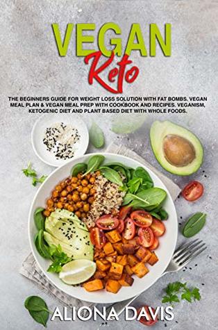 Vegan Keto: The Beginners Guide for Weight Loss Solution with Fat Bombs. Vegan Meal Plan & Vegan Meal prep with Cookbook and Recipes. Veganism, Ketogenic Diet and Plant Based Diet with Whole foods. (Kindle Edition)