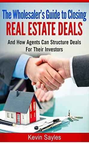 The Wholesaler’s Guide To Closing Real Estate Deals: (And How Agents Can Structure Deals For Their Investors)