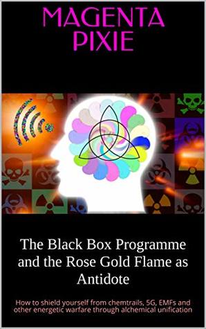 The Black Box Programme and the Rose Gold Flame as Antidote: How to shield yourself from chemtrails, 5G, EMFs and other energetic warfare through alchemical unification (Kindle Edition)