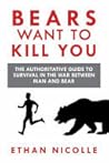 Bears Want to Kill You: The Authoritative Guide to Survival in the War Between Man and Bear