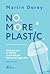 No. More. Plastic.: Những gì bạn có thể làm vì một thế giới không tràn ngập nhựa