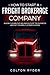 How to Start a Freight Brokerage Company: Quickly Learn the Ins and Outs of the Business and Set Yourself Up for Success