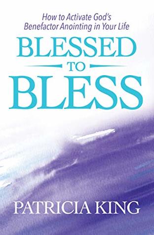 Blessed to Bless: How to Activate God's Benefactor Anointing in Your Life (Kindle Edition)