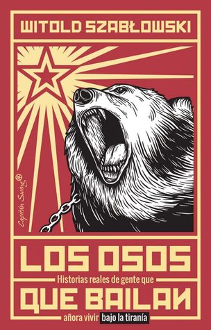 Portada de Los osos que bailan. Historias reales de gente que añora vivir bajo la tiranía, de Witold Szabłowski
