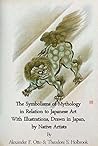 Mythological Japan: The Symbolisms of Mythology in Relation to Japanese Art, With Illustrations Drawn in Japan, By Native Artists Mythological Japan: The Symbolisms of Mythology in Relation to Japanese Art, With Illustrations Drawn in Japan, By Native Artists