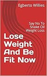 Lose Weight And Be Fit Now: Say No To Snake Oil Weight Loss