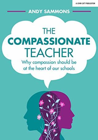 The Compassionate Teacher: Why compassion should be at the heart of our schools: Why compassion should be at the heart of our schools (Paperback)
