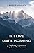 If I Live Until Morning: A True Story of Adventure, Tragedy and Transformation