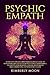 Psychic Empath: Secrets of Psychics and Empaths and a Guide to Developing Abilities Such as Intuition, Clairvoyance, Telepathy, Aura Reading, Healing ... to Your Spirit Guides (Spiritual Development)