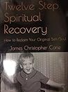Twelve Step Spiritual Recovery: How to Reclaim Your Original Self/Soul