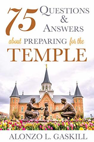 75 Questions and Answers about Preparing for the Temple (Preparing for and Worshipping in the Latter-day Saint Temple: Understanding Symbolism, Promises, Learnings & Covenants)