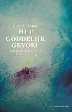 Het goddelijk gevoel. Een geschiedenis van de religieuze ervaring