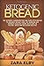 Ketogenic Bread: The Ultimate Cookbook for Low Carb Keto Breads to Enhance Weight Loss, Fat Burning and Promote Healthy Living with Easy to Follow, Quick and Delicious Recipes!
