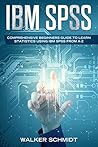 IBM SPSS: Comprehensive Beginners Guide to Learn Statistics using IBM SPSS from A-Z IBM SPSS: Comprehensive Beginners Guide to Learn Statistics using IBM SPSS from A-Z