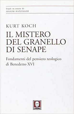 Il mistero del granello di senape. Fondamenti del pensiero teologico di Benedetto XVI