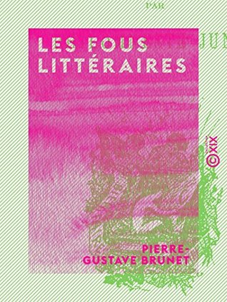 Les Fous littéraires: Essai bibliographique sur la littérature excentrique, les illuminés, visionnaires, etc. (French Edition)
