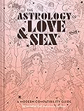 The Astrology of Love & Sex: A Modern Compatibility Guide (Zodiac Signs Book, Birthday and Relationship Astrology Book)