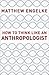 How to Think Like an Anthropologist