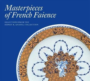 Masterpieces of French Faience: Selections from the Sidney R. Knafel Collection (Hardcover)
