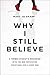 Why I Still Believe: A Former Atheist's Reckoning with the Bad Reputation Christians Give a Good God