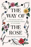 The Way of the Rose: The Radical Path of the Divine Feminine Hidden in the Rosary
