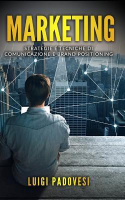 MARKETING: Strategie e tecniche di comunicazione e brand positioning. Contiene Web Marketing, PNL per la Vendita, Copywriting: Scrivere per vendere, Mind Hacking e High Ticket (Italian Edition)