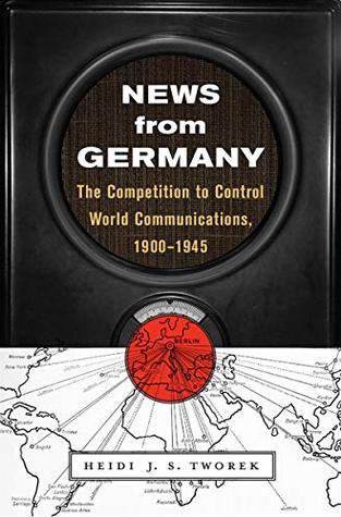News from Germany: The Competition to Control World Communications, 1900-1945