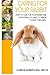 Caring For Your Rabbit: How to care for your Rabbit and everything you need to know to keep them well