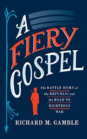A Fiery Gospel: The Battle Hymn of the Republic and the Road to Righteous War (Religion and American Public Life)