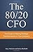 The 80/20 CFO: How to Make Strategic Transformations in Your Company