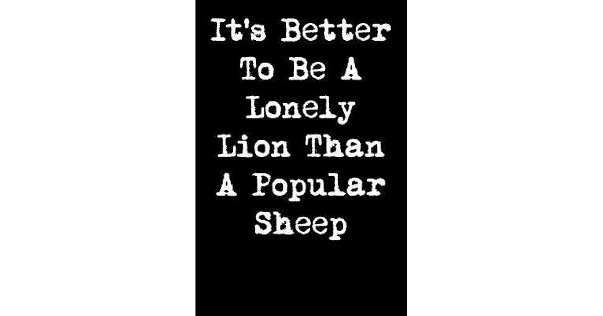 It's Better To Be Lonely Lion Than A Popular Sheep