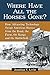 Where Have All the Horses Gone?: How Advancing Technology Swept American Horses from the Road, the Farm, the Range and the Battlefield
