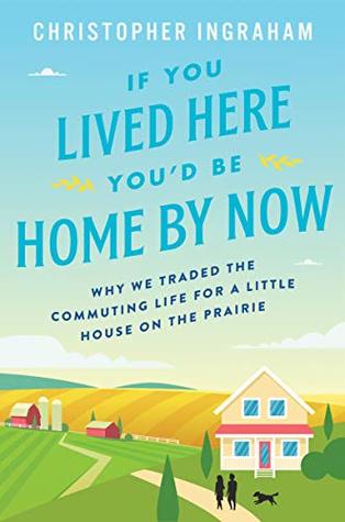 If You Lived Here You'd Be Home By Now: Why We Traded the Commuting Life for a Little House on the Prairie (Kindle Edition)