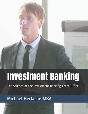 Investment Banking: The Science of the Investment Banking Front Office