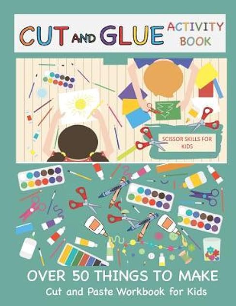 Cut and Glue Activity Book: Cut and Paste Workbook for Kids: Scissor Skills for Kids Over 50 Things to Make: Cutting and Pasting Book for Kids (Cut and Paste Books)